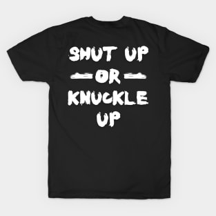 Shut Up or Knuckle Up T-Shirt